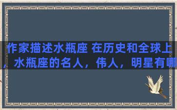 作家描述水瓶座 在历史和全球上，水瓶座的名人，伟人，明星有哪些